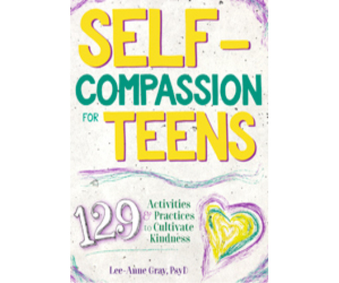 Self-Compassion for Teens: 129 Activities & Practices to Cultivate Kindness