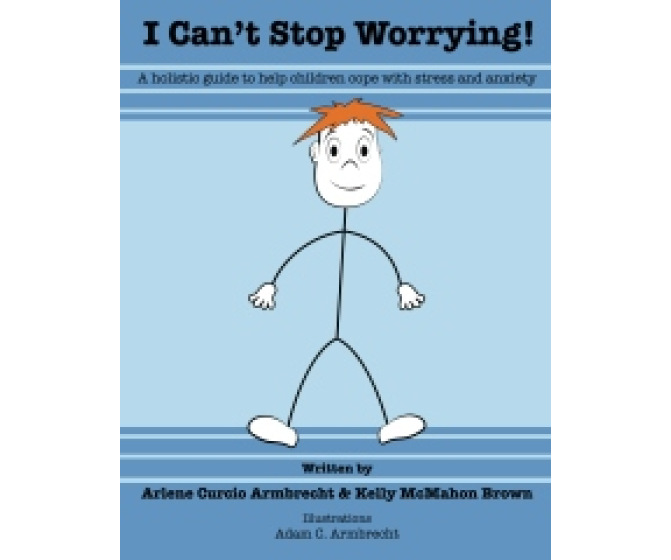 I Can't Stop Worrying: A Holistic Guide to Help children Cope with Stress and Anxiety