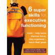 Six Super Skills for Executive Functioning:  Tools to Help Teens Improve Focus, Stay Organized, and Reach Their Goals
