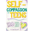 Self-Compassion for Teens: 129 Activities & Practices to Cultivate Kindness