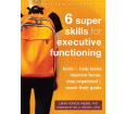 Six Super Skills for Executive Functioning:  Tools to Help Teens Improve Focus, Stay Organized, and Reach Their Goals