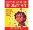 How To Get Unstuck From The Negative Muck: A Kid's Guide To Getting Rid Of Negative Thinking